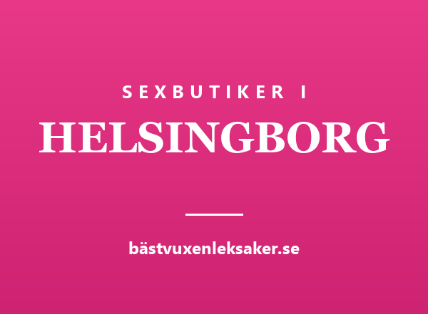 Sexbutiker i Helsingborg — stadsguide från Bästvuxenleksaker.se