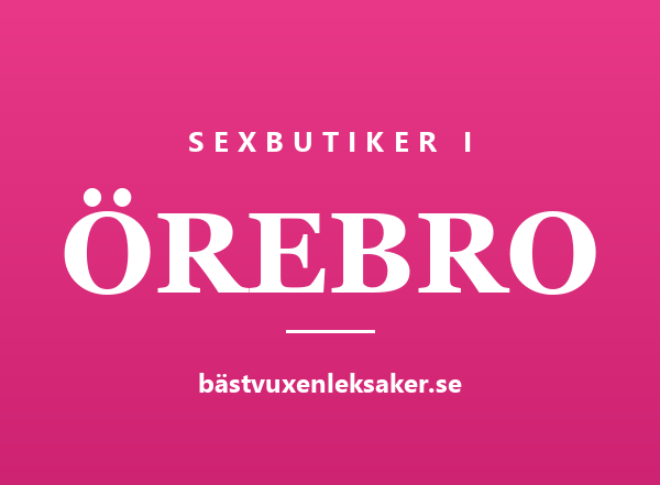 Sexbutiker i Örebro — stadsguide från Bästvuxenleksaker.se